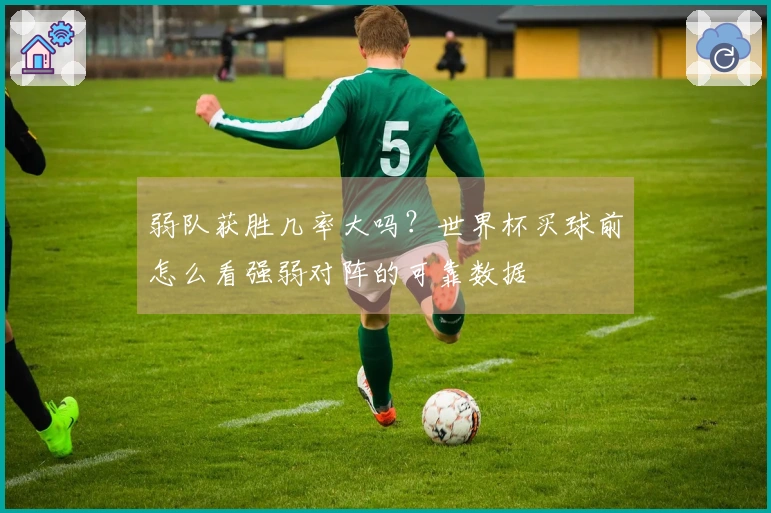弱队获胜几率大吗？世界杯买球前怎么看强弱对阵的可靠数据