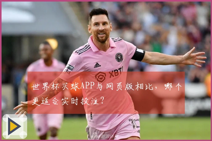 世界杯买球APP与网页版相比，哪个更适合实时投注？