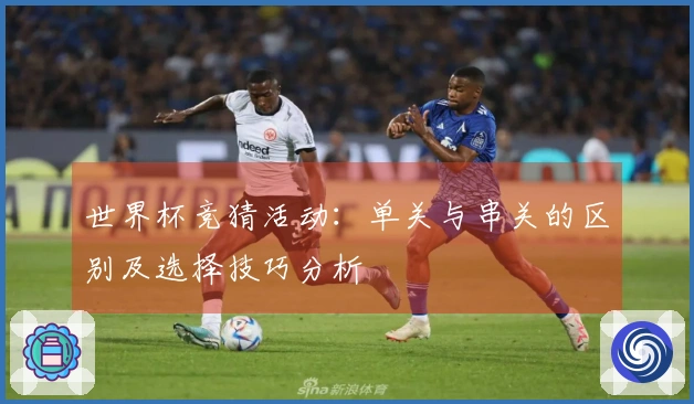 世界杯竞猜活动：单关与串关的区别及选择技巧分析