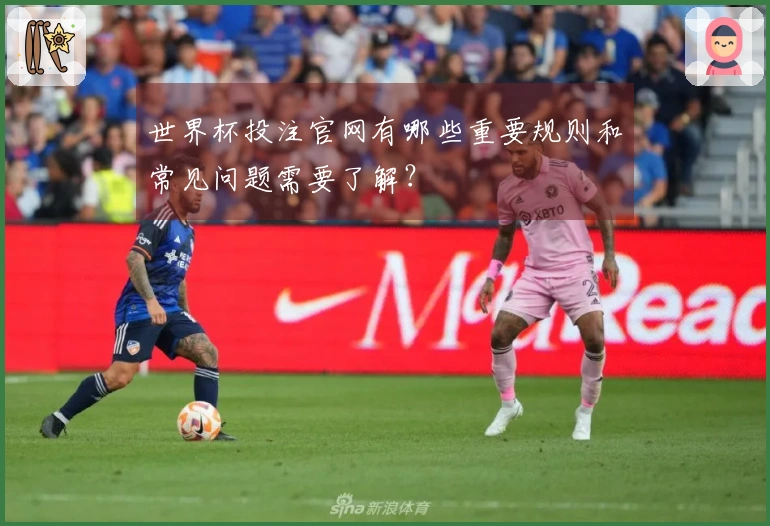 世界杯投注官网有哪些重要规则和常见问题需要了解?