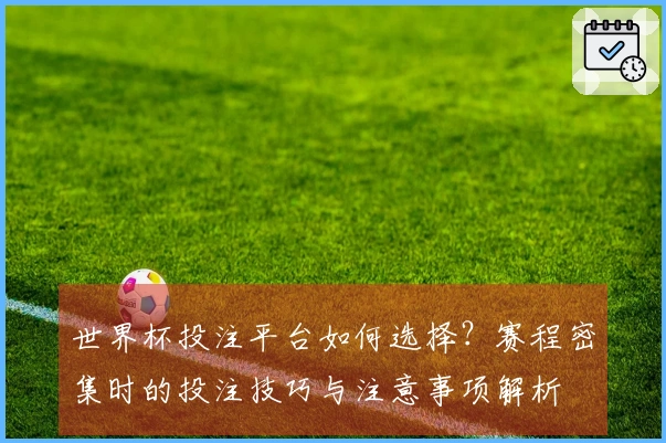世界杯投注平台如何选择？赛程密集时的投注技巧与注意事项解析