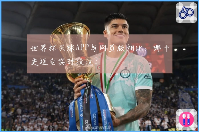 世界杯买球APP与网页版相比,哪个更适合实时投注?